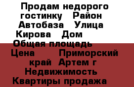 Продам недорого гостинку › Район ­ Автобаза › Улица ­ Кирова › Дом ­ 72/1 › Общая площадь ­ 18 › Цена ­ 1 - Приморский край, Артем г. Недвижимость » Квартиры продажа   